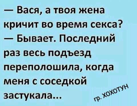 Вася а твоя жена кричит во время секса Бывает Последний раз весь подъезд переполошила когда меня с соседкой от застукала