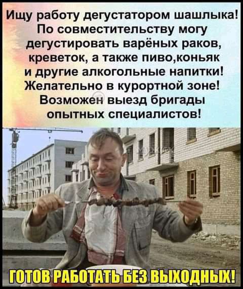 Ищу работу дегустатором шашлыка По совместительству могу дегустировать варёных раков креветок а также пивоконьяк и другие алкогольные напитки Желательно в курортной зоне Возможен выезд бригады опытных специалистов