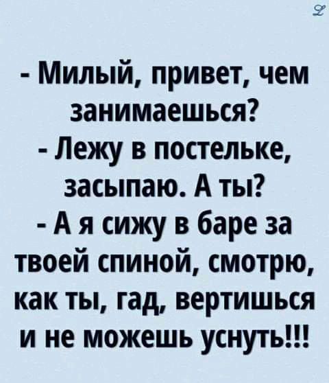 Милый привет чем занимаешься Лежу в постельке засыпаю А ты А я сижу в баре за твоей спиной смотрю как ты гад вертишься и не можешь уснуть