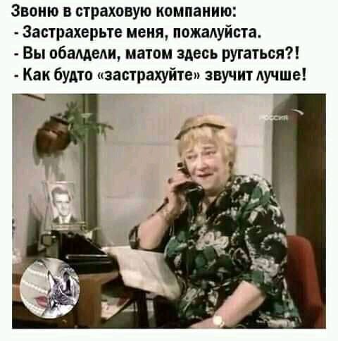 Звоню в страховую компанию Застрахерьте меня пожалуйста Вы обащели матом здесь ругаться Как будто застрахуйте вучитдучше