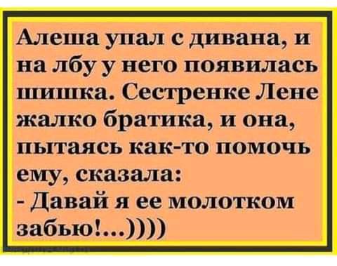 Алеша упал с дивана и на лбу у него появилась шишка Сестренке Лене жалко братика и она пытаясь как то помочь ему сказала Давай я ее молотком забью