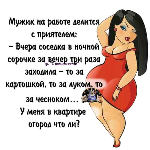 Мужик на равоте дедитш приятедем Вчера соседка в ночной сорочке затвдвдддди раза заходим то за картошкой то за луком то за чесноком У меня в квартире огород что ди