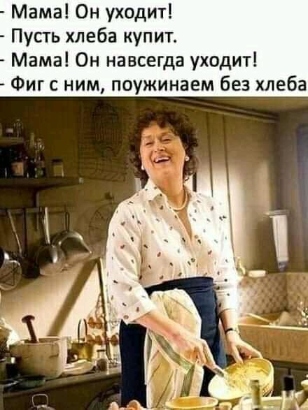 Мама Он уходит Пусть хлеба купит Мама Он навсегда уходит Фиг с ним поужинаем без хлеба