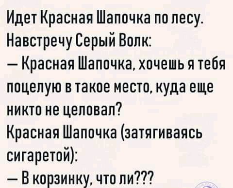 Идет Красная Шапочка по лесу Навстречу Серый Волк Красная Шапочка хочешь я тебя поцелую в такое место куда еще никто не цеповап Красная Шапочка затягиваясь сигаретой В корзинку что ли