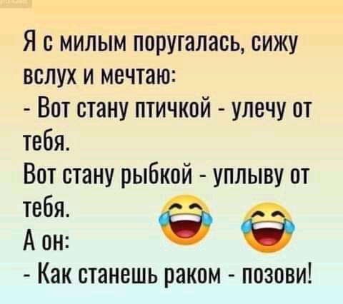 Я с милым поругалась сижу вслух и мечтаю Вот стану птичкой улечу от тебя Вот стану рыбкой уплыву от тебя а А он а Как станешь раком позови