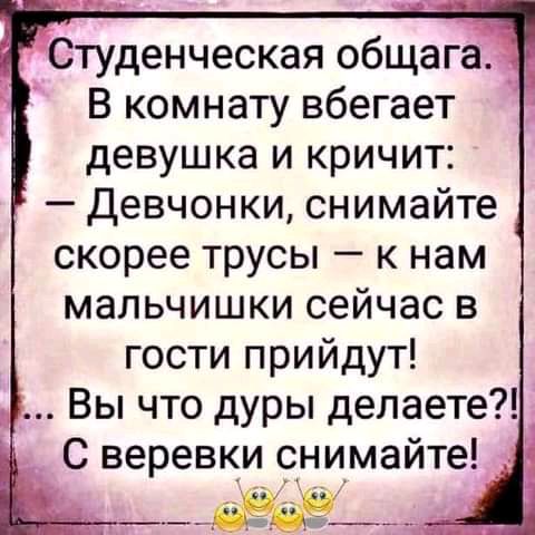 туденческая общага В комнату вбегает девушка и кричит Девчонки снимайте скорее трусы к нам мальчишки сейчас в гости прийдут _ Вы что дуры делаете С веревки снимайте __