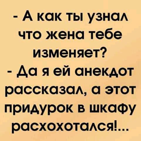А как ты узнсм что жена тебе изменяет до я ей анекдот рассказа а этот придурок в шкафу расхохотаАся
