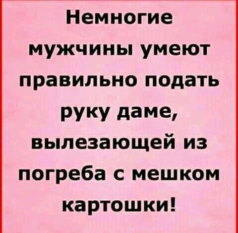 Немногие мужчины умеют правильно подать РУКУ даме вылезающей из погреба с мешком картошки