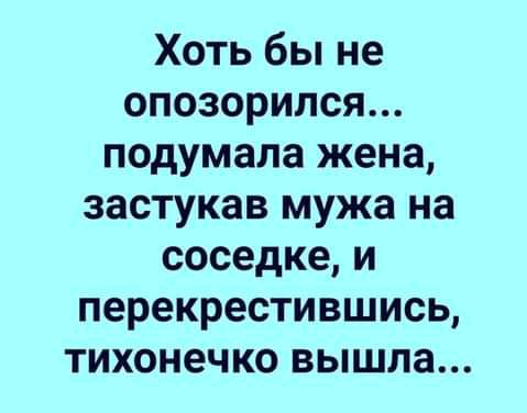 Хоть бы не опозорился подумала жена застукав мужа на соседке и перекрестиешись тихонечко вышла