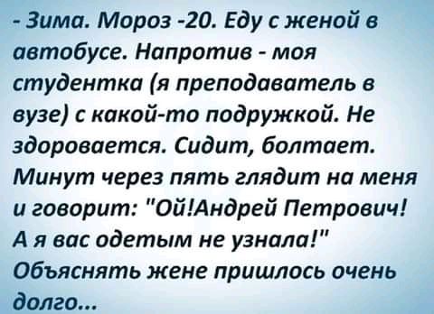Зима Мороз 20 Еду с женой в автобусе Напротив моя студентка я преподаватель в вузе какой то подружкой Не здоровается Сидит болтает Минут через пять глядит на меня и говорит ОйАндрей Петрович А я вас одетым не узнали Объяснять жене пришлось очень долго