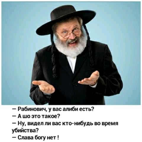 Рабинович у вас алиби есть А шо это такое Ну видел ли вас кто нибудь во время убийства Слава богу нет