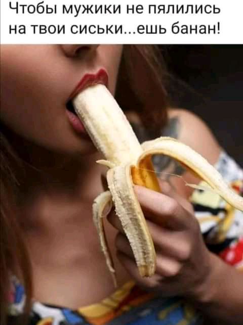 ЧТОбЫ МУЖИКИ НЕ ПЯЛИЛИСЬ НЗ ТВОИ СИСЬКИеШЬ банан