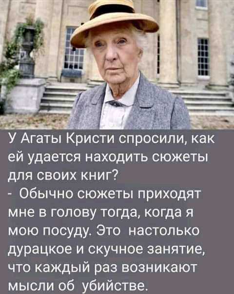 У Агаты Кристи спросили как ей удается находить сюжеты для своих книг Обычно сюжеты приходят мне в голову тогда когда я мою посуду Это настолько дурацкое и скучное занятие что каждый раз возникают мысли об убийстве