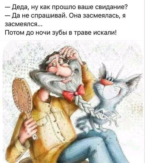 Деда ну как прошло ваше свидание Да не спрашивай Она засмеялась я засмеялся Потом до ночи зубы траве искали