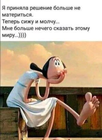 Я приняла решение больше не материться Теперь сижу и молчу Мне больше нечего сказать этому МИРУ