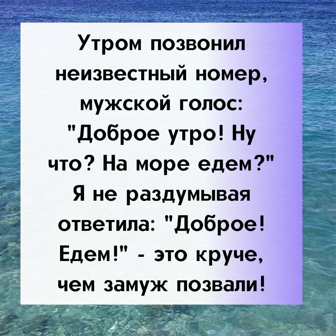 Утром позвонил неизвестный номер мужской голос Доброе утро Ну что На море едем Я не раздумывая ответила Доброе Едем это круче чем замуж позвали