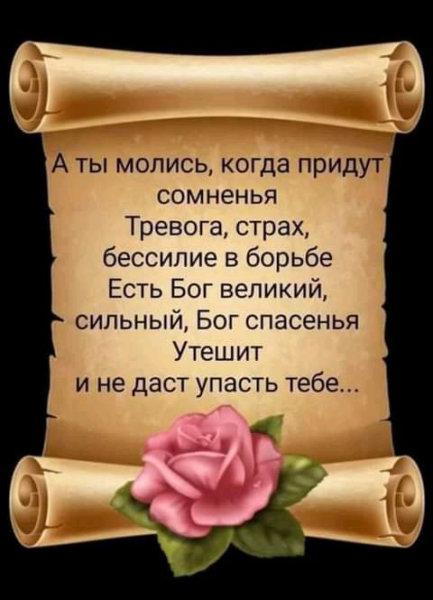 А ты молись когда придут сомненья Тревога страх бессилие в борьбе Есть Бог великий сильный Бог спасенья Утешит и не даст упасть тебе