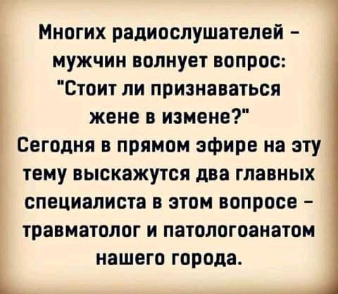 Многих радиослушателей мужчин волнует вопрос Стоит ли признаваться жене в измене Сегодня в прямом эфире на эту тему выскажутоя два главных специалиста в этом вопросе травматолог и патологоанатом нашего города