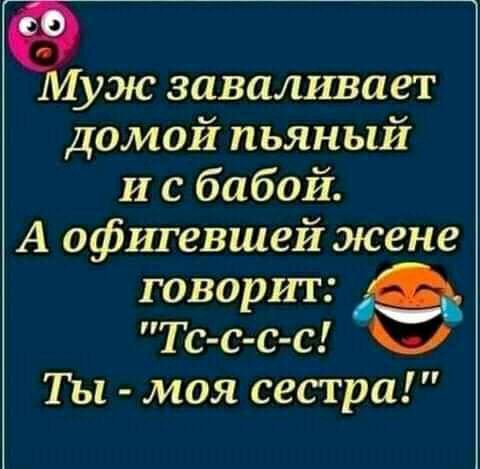 уж заваливает домой пьяный и с бабой А офшевшей жене говорит Тс с с с Ты моя сестра