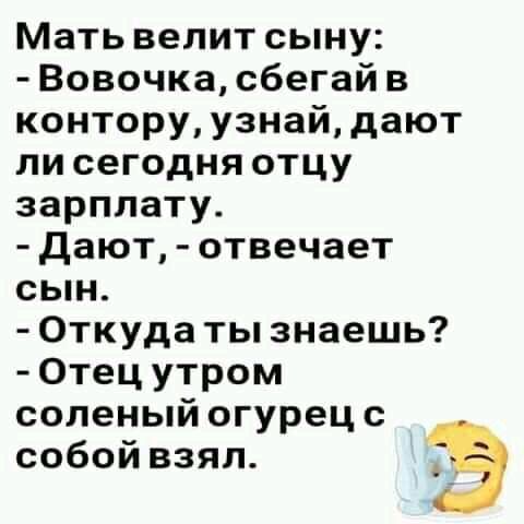 Мать велит сыну Вовочка сбегай в контору узнай дают ли сегодня отцу зарплату дают отвечает сын Откуда ты знаешь Отец утром соленый огурец с собой взял в