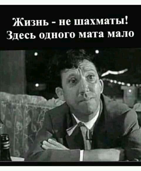 Жизнь не шахматы Здесь одного мата мало