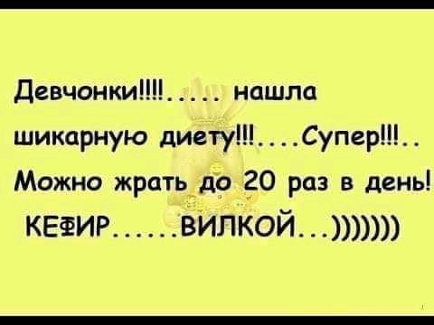 Девчонки нашла шикарную диету Супер Можно жрать_дЪ го раз в день кетир ізИпкой