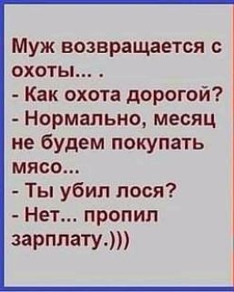 Муж возвращается с охоты Как охота дорогой Нормально месяц не будем покупать мясо Ты убил лося Нет пропил зарплату
