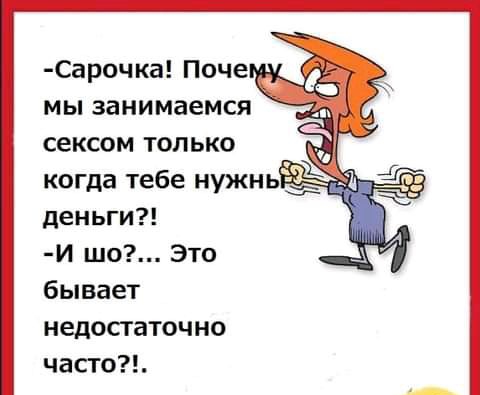 Сарочка Поче мы занимаемся сексом только когда тебе нужнь деньги И шо Это бывает недостаточно часто