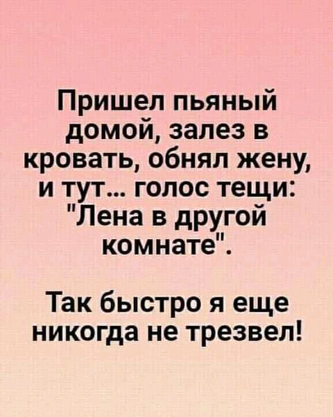 Пришел пьяный домой залез в кровать обнял жену и тут голос тещи Лена в другой комнате Так быстро я еще никогда не трезвел