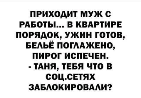 приходит муж с РАБОТЫ в КВАРТИРЕ порядок ужин готов БЕАЬЁ погмжвно пирог испвчвн тдня ТЕБЯ что в соцсЕтях здвдокировмт