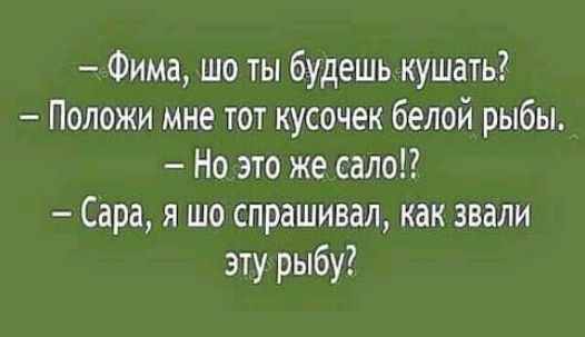 Фима шо ты будешь кушать Положи мне тот кусочек белой рыбы Но это же сало Сара я шо спрашивал как звали эту рыбу