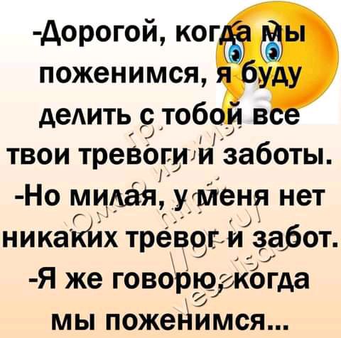 дорогой _ поженимся деАИТЬ 9 тоб _ твои тревоти заботы Но мцдая уменя нет никакйх тревог и забот Я же говоаюуйогда мы пожейимся