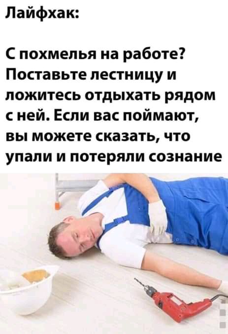 Лайфхак С похмелья на работе Поставьте лестницу и пожитеь отдыхать рядом ней Если вас поймают вы можете сказать что упали и потеряли сознание