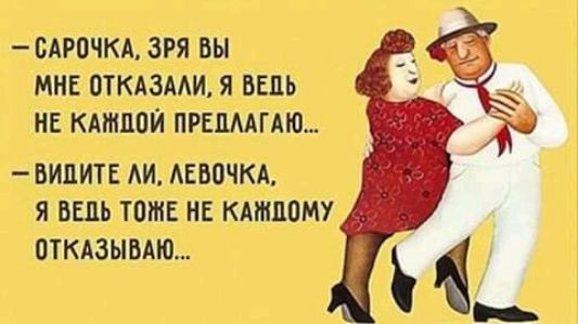 сарочка, зря вы мне отказали, я ведь не каждой предлагаю...  Видите ли, левочка,  я ведь тоже не каждому.