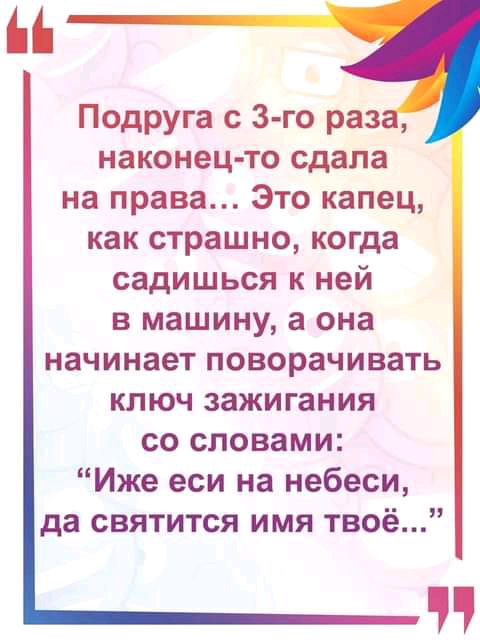 М Подруга с 3 го раз наконец то сдала на права Это капец как страшно когда садишься к ней в машину а она начинает поворачивать ключ зажигания со словами Иже еси на небеси да святится имя твоё