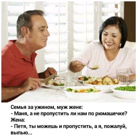 Семи за ужином муж же Маня не прапутть ли нам по рюмашечке Жена Пт ты можешь и пропустить я туй выпью