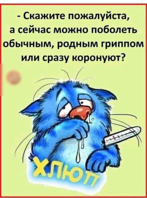 Скажите пожалуйста а сейчас можно поболеть обычным родным гриппом или сразу коронуют