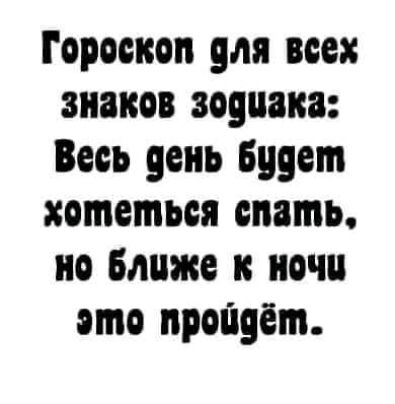 Гороскоп для вое знаков зодиака Весь день Будет хотеться спать но ближе к ночи это пройдёт
