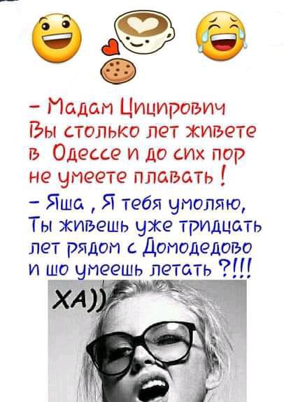 ев Модон Цицироьич Вы столько лет живете ть Одессе и до Их пор не умеете плавать Яшо Я тебя умоляю Ты живешь уже тридцать лет рядом с Домодедоіъо и шо умеешь летать