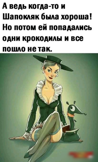 А ведь когда то и Шапошк была хороша Но потом ей попадались одни крокодилы и все пошоиетак 4 Даж _ 4 ъ_ дні И д