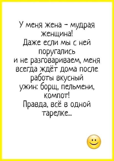 У меня жена мудрая женщина Даже если мы с ней поругались и не разговариваем меня всегда ждет дома после работы вкусный ужин борщ пельмени компот Правда всё в одной тареЛКе