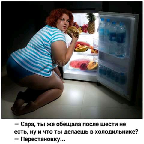 Сара ты же обещала после шести не есть ну и что ты делаешь в холодильнике Перестановку