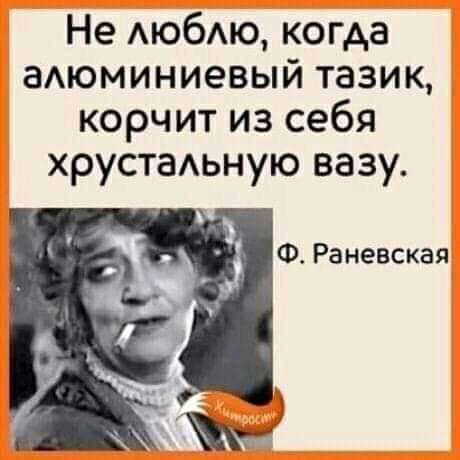 Не АюбАю когда аАюминиевый тазик корчит из себя хрустаьную вазу Ф Раневская