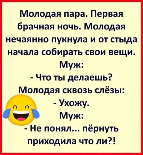 Молодая пара Первая брачная ночь Молодая нечаянно пукнула и от стыда начала собирать свои вещи Муж Что ты делаешь Молодая сквозь слёзы Ухожу Муж Не понял пёрнуть приходила что ли