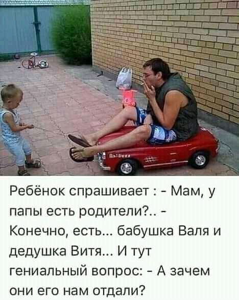 Ребёнок спрашивает Мам у папы есть родители Конечно есть бабушка Валя и дедушка Витя И тут гениальный вопрос А зачем они его нам отдали