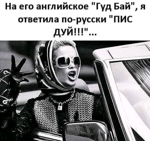 На его английское Гуд Бай я ответила порусски ПИС дуй