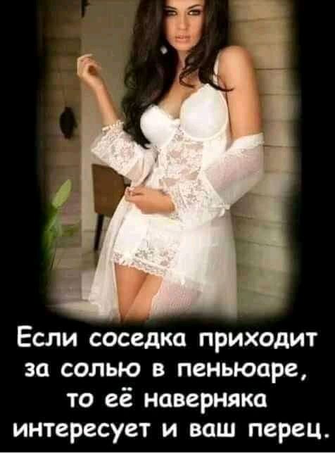 Если соседка приходит за солью в пеньюаре то её наверняка интересует и ваш перец