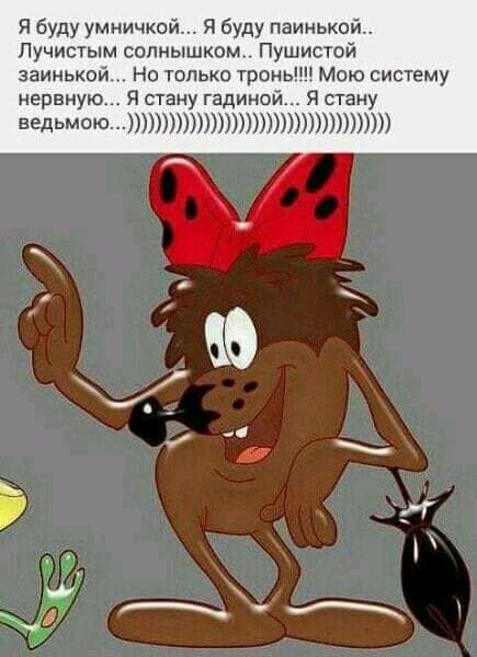 Я буду умничксй Я буду паинькой Лучисгым солнышком Пушистой заинькой Но только тропы Мою систему нервную Я стану гадиной Я стану ведьмтоп Ю