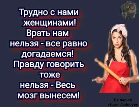 Трудно с нами женщинами Врать нам нельзя все равно догадаемся Правду говорить тоже нельзя Весь мозг вынесем