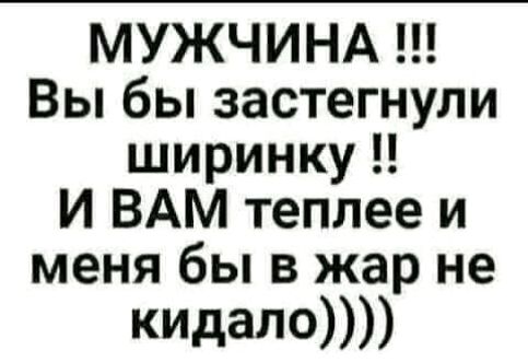 МУЖЧИНА Вы бы застегнули ширинку И ВАМ теплее и меня бы в жар не кпдаЛО